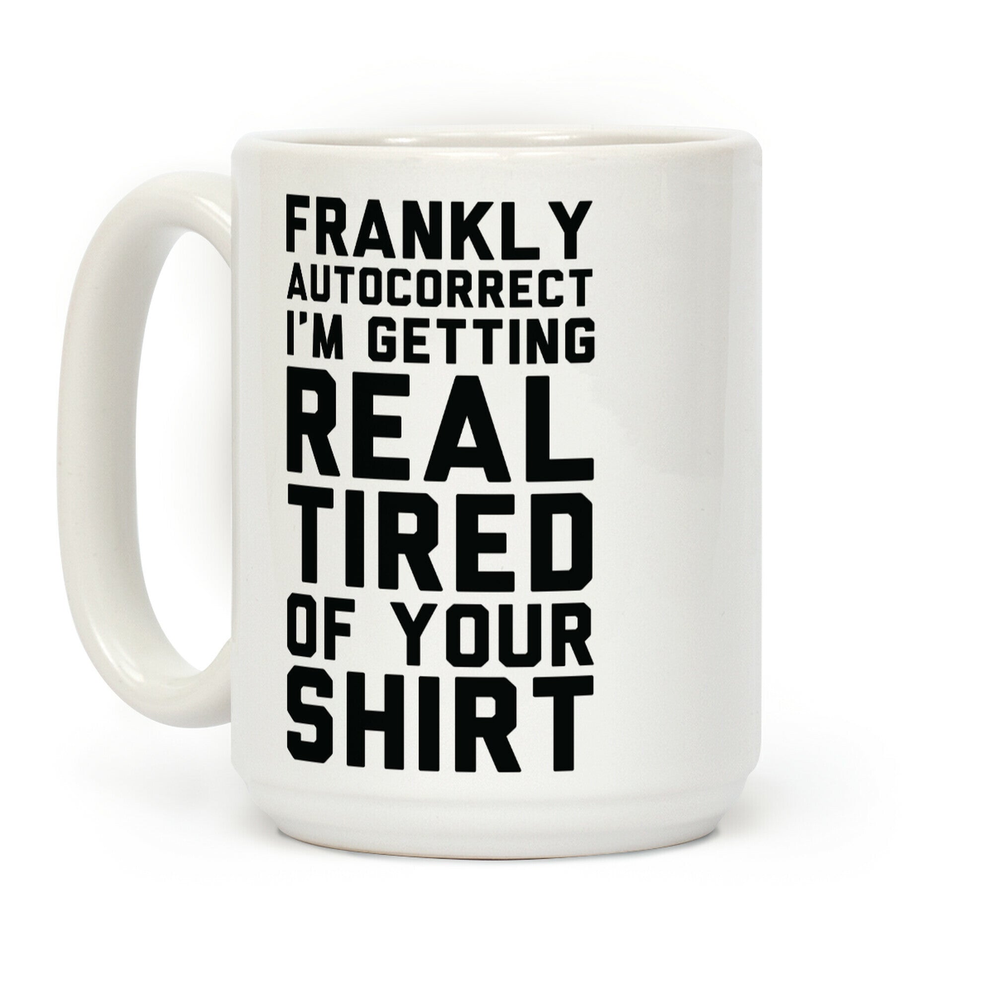 Frankly Autocorrect I'm Getting Real Tired of Your Shirt Coffee Mug